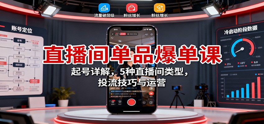 直播间单品爆单课：起号详解，5种直播间类型，投流技巧与运营-财流引擎