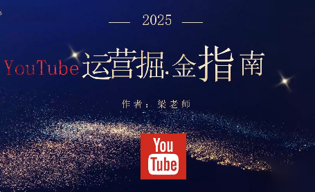 梁老师·2025YouTuBe运营掘金指南-财流引擎