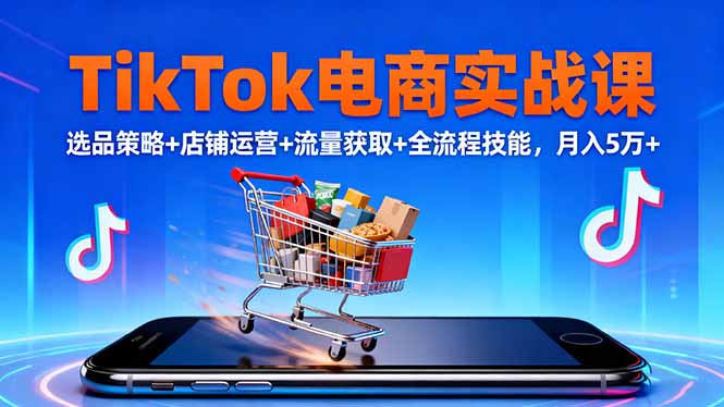 TikTok电商实战课10月，选品策略+店铺运营+流量获取+全流程技能，月入5万+-财流引擎