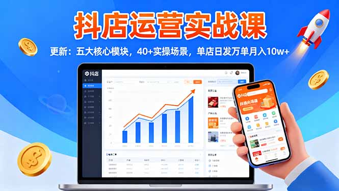 抖店运营实战课-更新：五大核心模块，40+实操场景，单店日发万单月入10w+-财流引擎