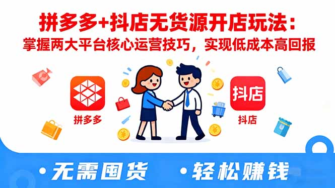拼多多+抖店无货源开店玩法：掌握两大平台核心运营技巧，实现低成本高回报-财流引擎