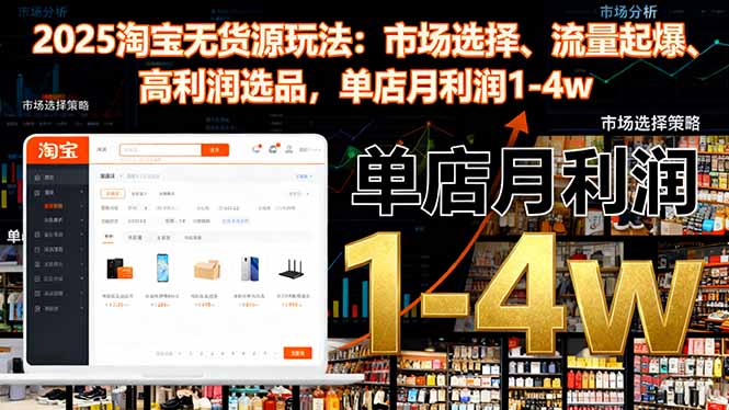 2025淘宝无货源玩法:市场选择、流量起爆、高利润选品,单店月利润1-4w-财流引擎