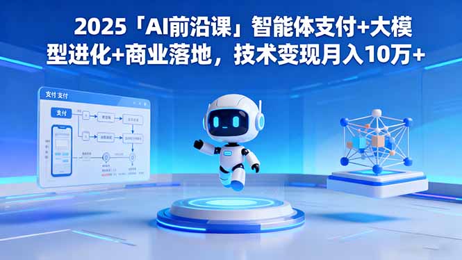 2025「AI前沿课」智能体支付+大模型进化+商业落地，技术变现月入10万+-财流引擎