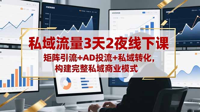 私域流量3天2夜线下课，矩阵引流+AD投流+私域转化，构建完整私域商业模式-财流引擎