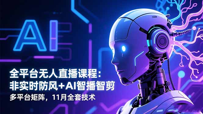 全平台无人直播课程:非实时防风+AI智播智剪+多平台矩阵,11月全套技术-财流引擎