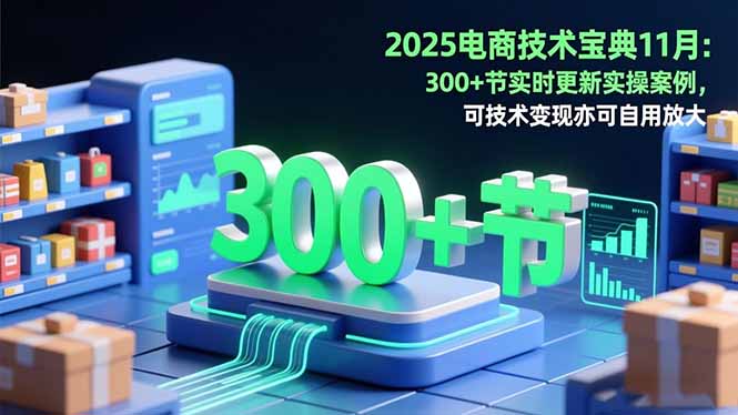 2025电商技术宝典11月:200+节实时更新实操案例,可技术变现亦可自用放大-财流引擎