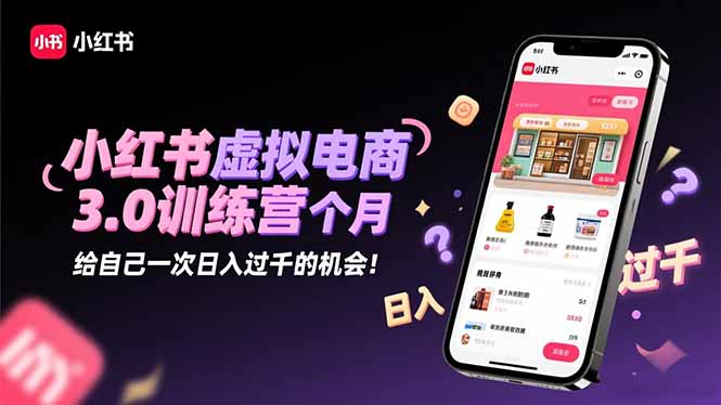 小红书虚拟电商3.0训练营：2025最后1个月，给自己一次日入过千的机会！-财流引擎