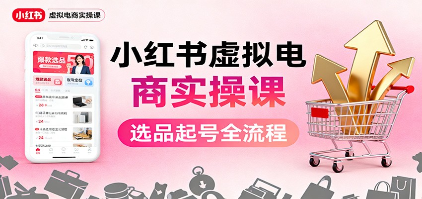 小红书虚拟电商实操课:选品起号+AI 内容创作+店铺运营+引流私域+自动化发笔记-财流引擎