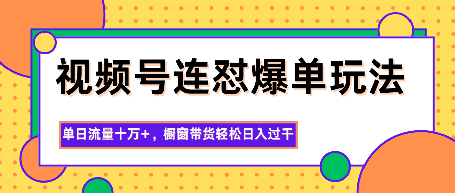 视频号连怼爆单玩法,单日流量十万+,橱窗带货轻松日入过千-财流引擎