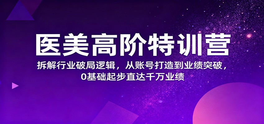 医美高阶特训营,拆解行业破局逻辑,从账号打造到业绩突破,0基础起步直达千万业绩-财流引擎