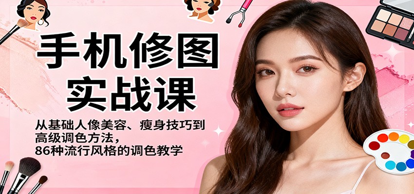 手机修图实战课，从基础人像美容、瘦身技巧到高级调色方法，86种流行风格的调色教学-财流引擎