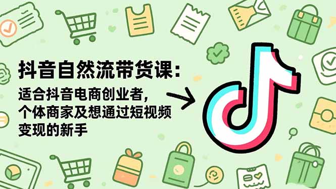 抖音自然流带货课:适合抖音电商创业者,个体商家及想通过短视频变现的新手-财流引擎