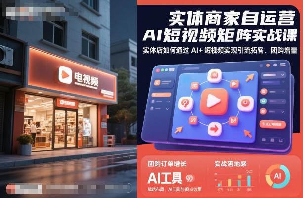实体商家自运营AI短视频矩阵实战课,实体店如何通过AI+短视频实现引流拓客、团购增量-财流引擎