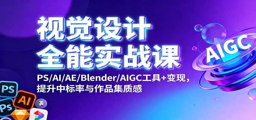 视觉设计全能实战课：PS/AI/AE/Blender/AIGC工具+变现，提升中标率与作品集质感-财流引擎