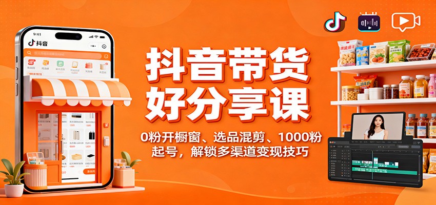 抖音带货好物分享课:0粉开橱窗、选品混剪、1000粉起号,解锁多渠道变现技巧-财流引擎