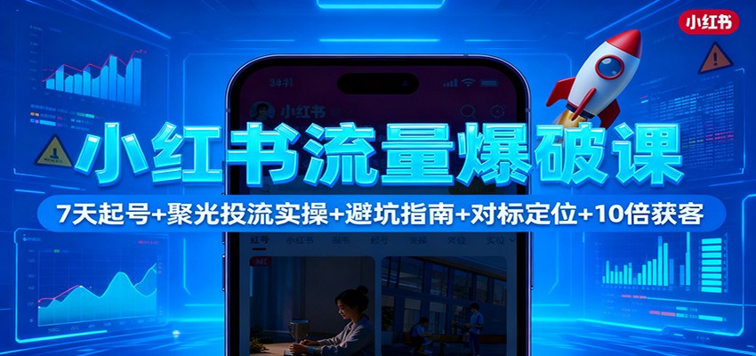 小红书流量爆破课：7天起号+聚光投流实操+避坑指南+对标定位+10倍获客-财流引擎