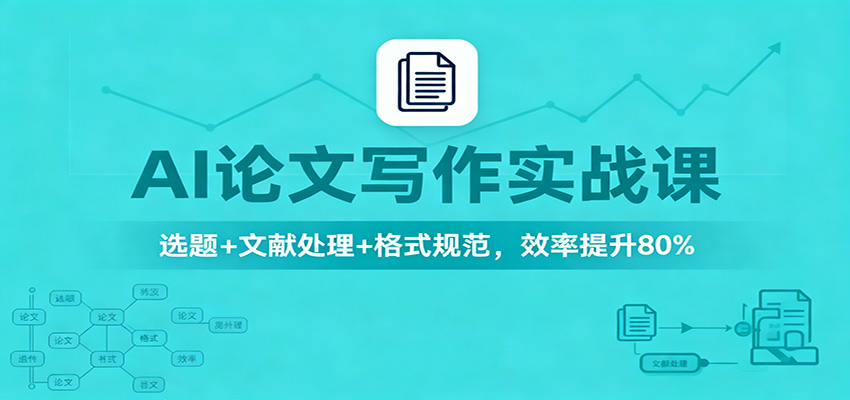 AI论文写作实战课：选题+文献处理+格式规范，效率提升80%-财流引擎