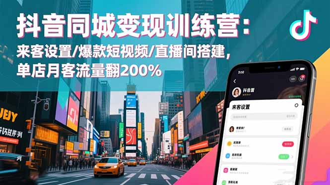 抖音同城变现训练营：来客设置/爆款短视频/直播间搭建,单店月客流量翻200%-财流引擎